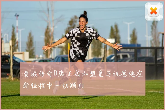 曼城传奇B席正式加盟皇马祝愿他在新征程中一切顺利