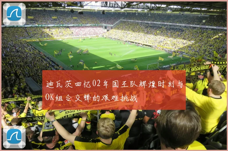 迪瓦茨回忆02年国王队辉煌时刻与OK组合交锋的艰难挑战