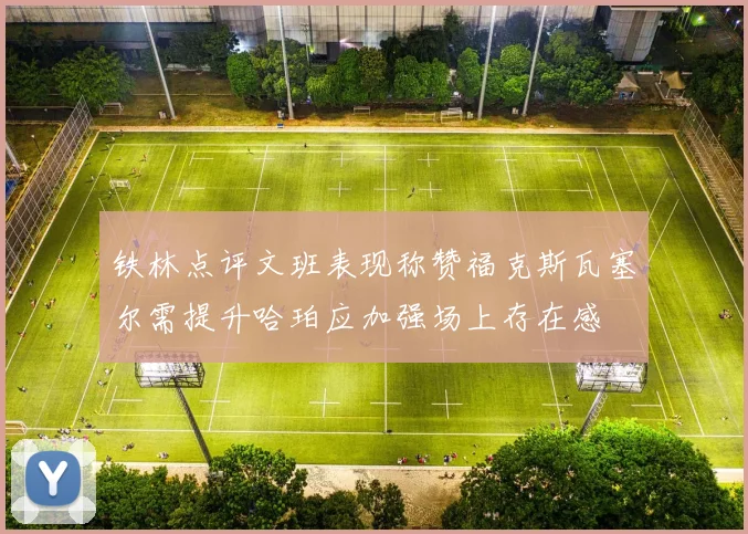 铁林点评文班表现称赞福克斯瓦塞尔需提升哈珀应加强场上存在感