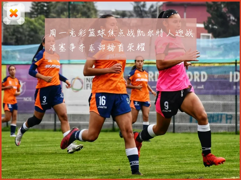 周一竞彩篮球焦点战凯尔特人迎战活塞争夺东部榜首荣耀