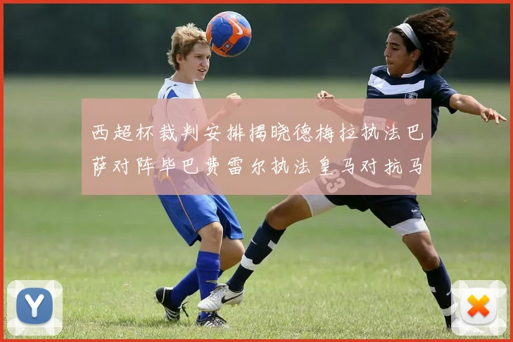 西超杯裁判安排揭晓德梅拉执法巴萨对阵毕巴费雷尔执法皇马对抗马竞