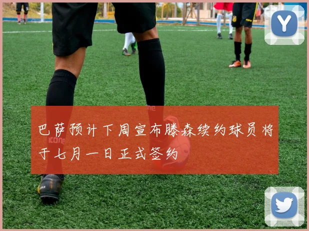巴萨预计下周宣布滕森续约球员将于七月一日正式签约