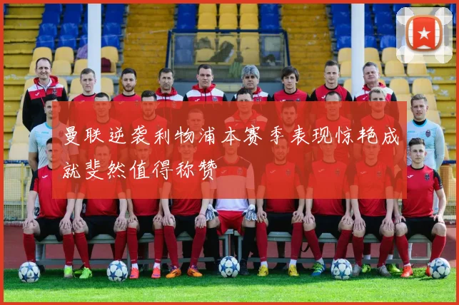 曼联逆袭利物浦本赛季表现惊艳成就斐然值得称赞