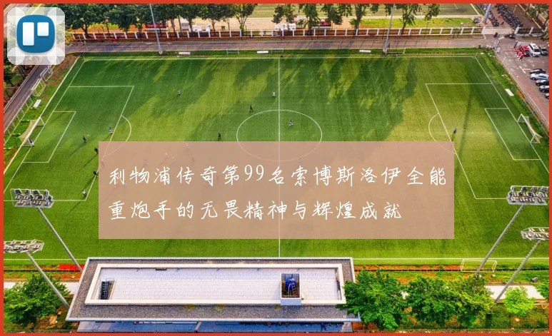 利物浦传奇第99名索博斯洛伊全能重炮手的无畏精神与辉煌成就