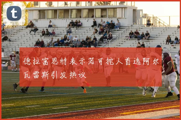 德拉富恩特表示若可挖人首选阿尔瓦雷斯引发热议