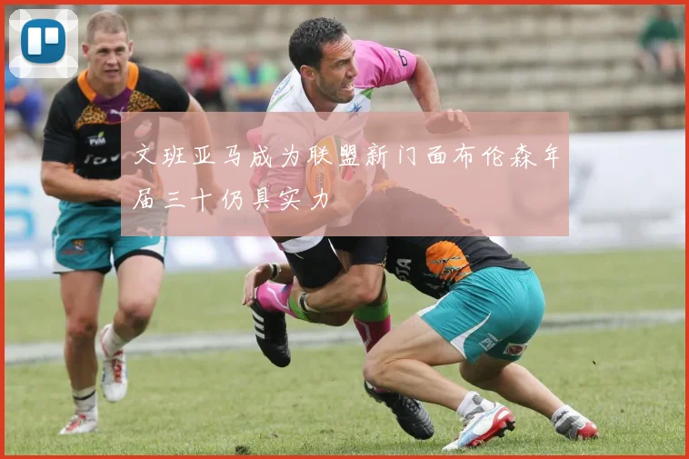 文班亚马成为联盟新门面布伦森年届三十仍具实力