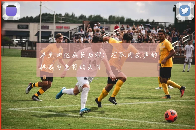 库里回忆成长历程：在队内发声的挑战与老将的关怀